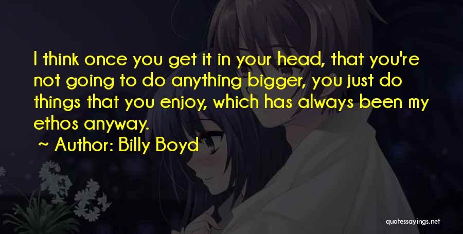 Ethos Quotes By Billy Boyd