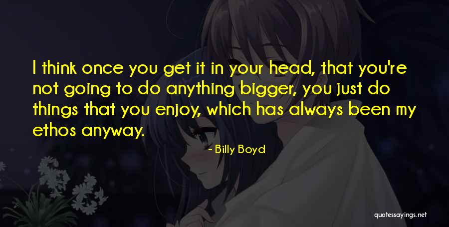 Ethos Quotes By Billy Boyd Ethos Quotes By Billy Boyd