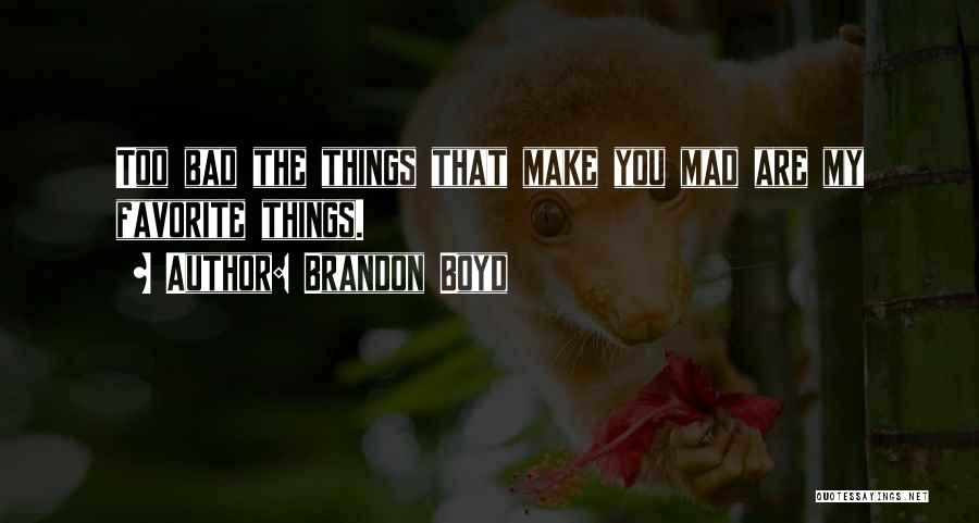 Even When You Make Me Mad Quotes By Brandon Boyd