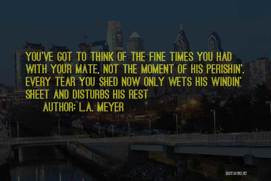 Every Tear Shed Quotes By L.A. Meyer