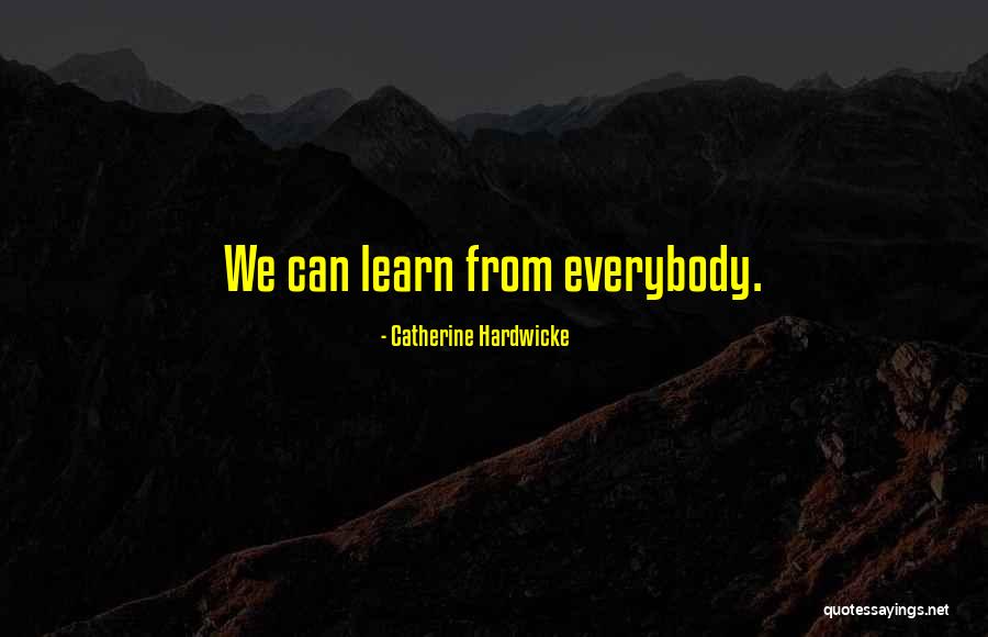 Everybody Can Learn Quotes By Catherine Hardwicke Everybody Can Learn Quotes By Catherine Hardwicke