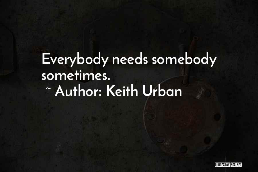 Everybody Needs Somebody Sometimes Quotes By Keith Urban