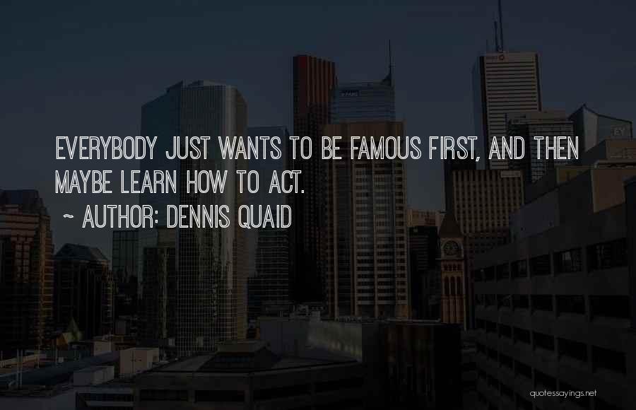 Everybody Wants To Be Famous Quotes By Dennis Quaid