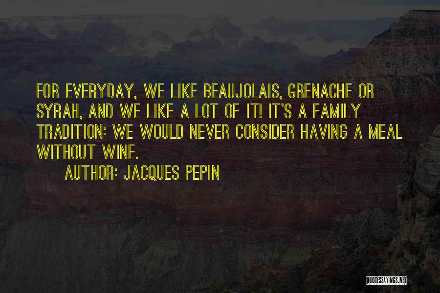 Everyday Family Quotes By Jacques Pepin