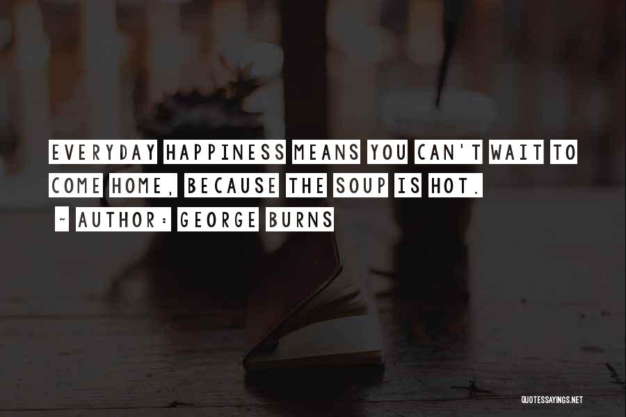 Everyday Happiness Quotes By George Burns