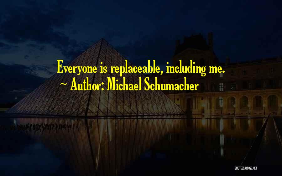 Everyone Is Replaceable Quotes By Michael Schumacher