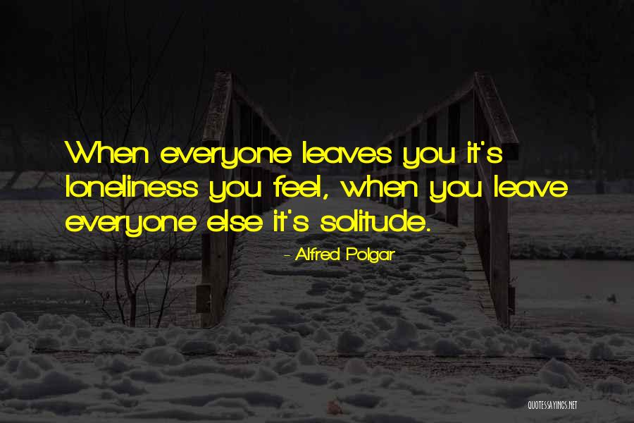 Everyone Leave Me Alone Quotes By Alfred Polgar Everyone Leave Me Alone Quotes By Alfred Polgar
