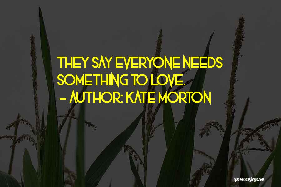 Everyone Needs Someone To Love Quotes By Kate Morton