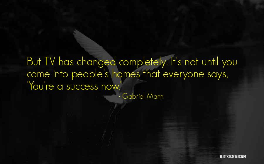 Everyone Says I've Changed Quotes By Gabriel Mann Everyone Says I've Changed Quotes By Gabriel Mann