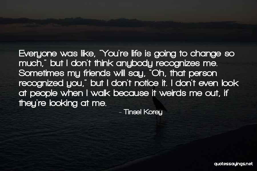 Everyone Will Change Quotes By Tinsel Korey Everyone Will Change Quotes By Tinsel Korey