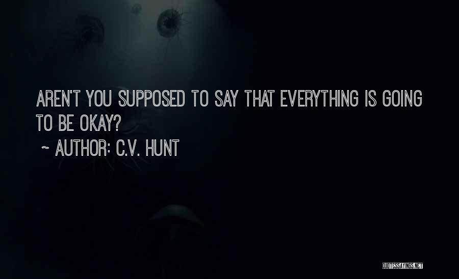 Everything Be Okay Quotes By C.V. Hunt