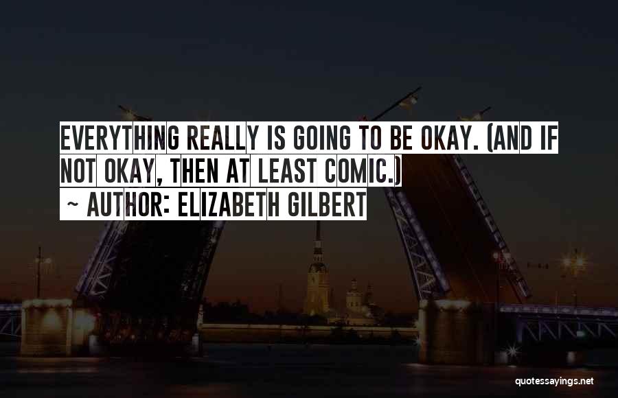 Everything Be Okay Quotes By Elizabeth Gilbert