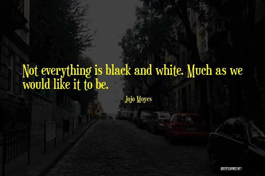 Everything Black And White Quotes By Jojo Moyes Everything Black And White Quotes By Jojo Moyes