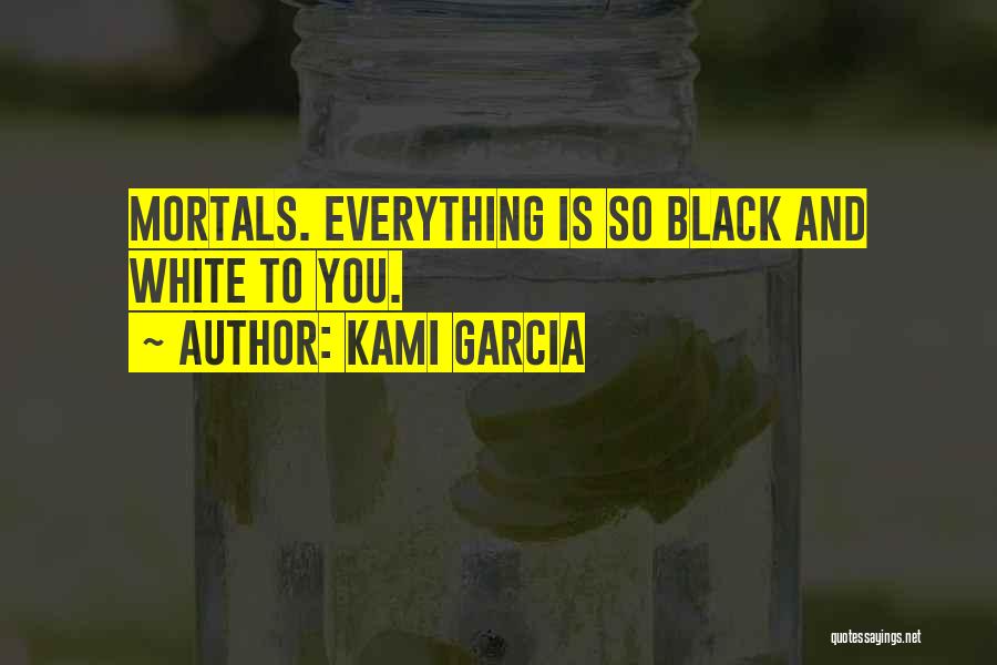 Everything Black And White Quotes By Kami Garcia