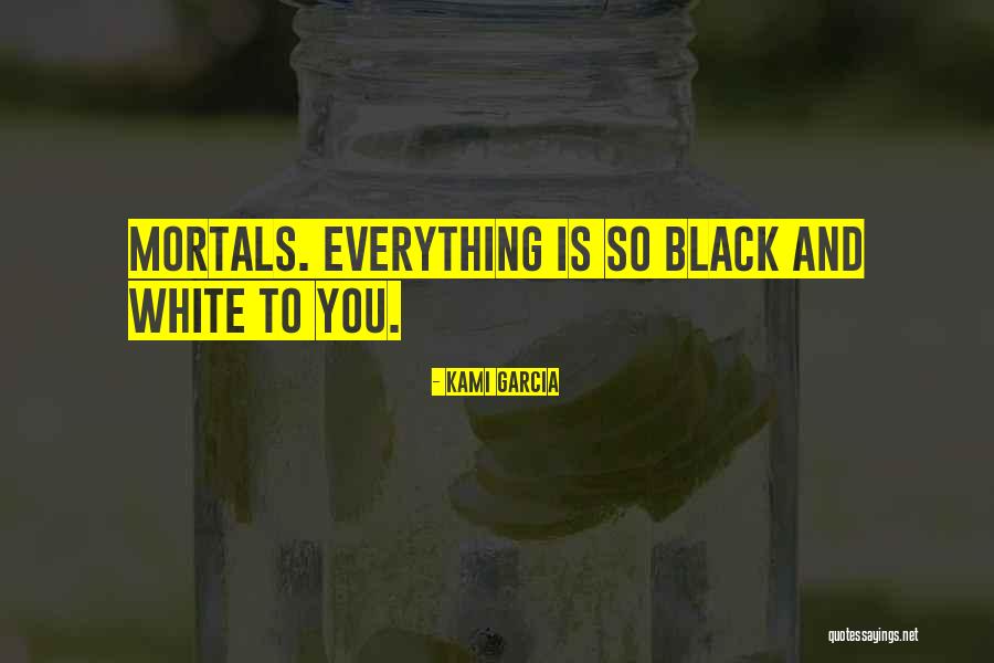 Everything Black And White Quotes By Kami Garcia