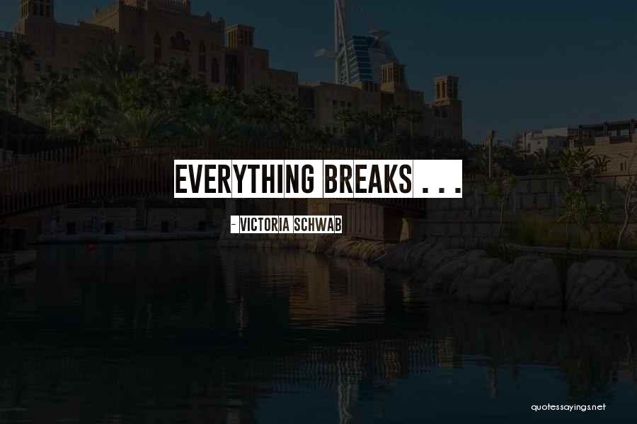 Everything Breaks Quotes By Victoria Schwab Everything Breaks Quotes By Victoria Schwab