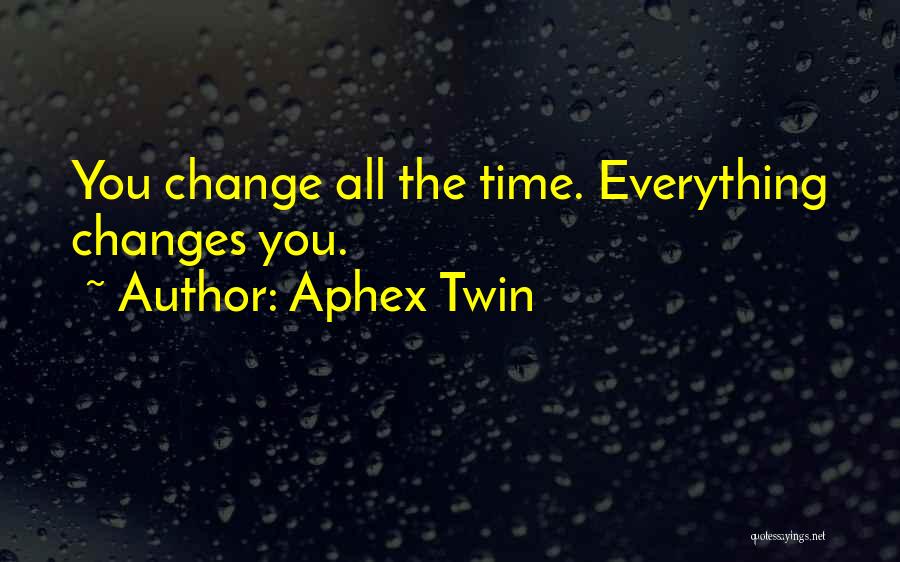 Everything Changes Over Time Quotes By Aphex Twin