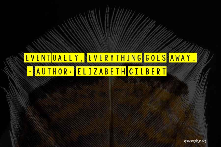 Everything Goes Away Quotes By Elizabeth Gilbert