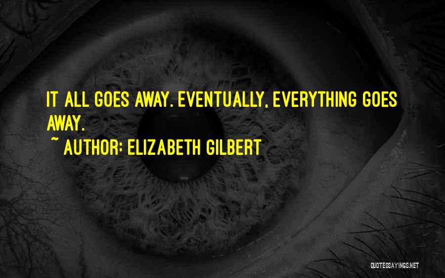 Everything Goes Away Quotes By Elizabeth Gilbert