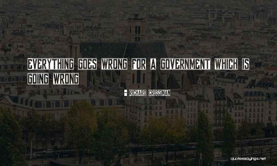 Everything Going Wrong Quotes By Richard Crossman Everything Going Wrong Quotes By Richard Crossman