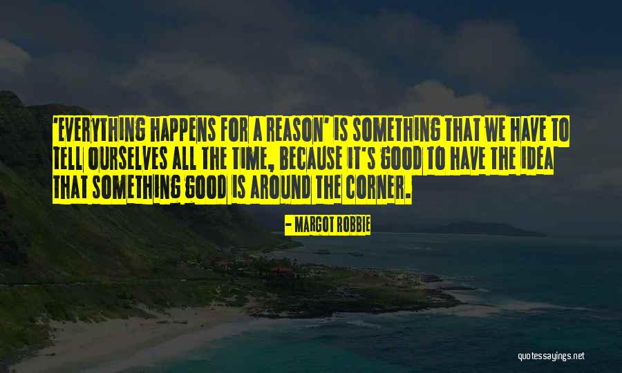 Everything Happens For Reason Quotes By Margot Robbie Everything Happens For Reason Quotes By Margot Robbie