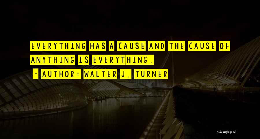 Everything Has A Cause Quotes By Walter J. Turner