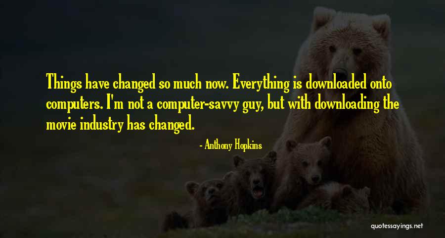 Everything Has Changed Now Quotes By Anthony Hopkins Everything Has Changed Now Quotes By Anthony Hopkins