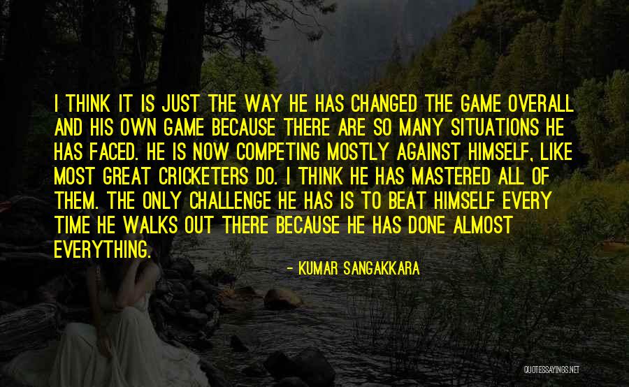 Everything Has Changed Now Quotes By Kumar Sangakkara Everything Has Changed Now Quotes By Kumar Sangakkara