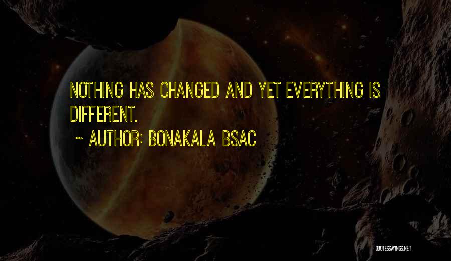 Everything Has Changed Quotes By Bonakala Bsac