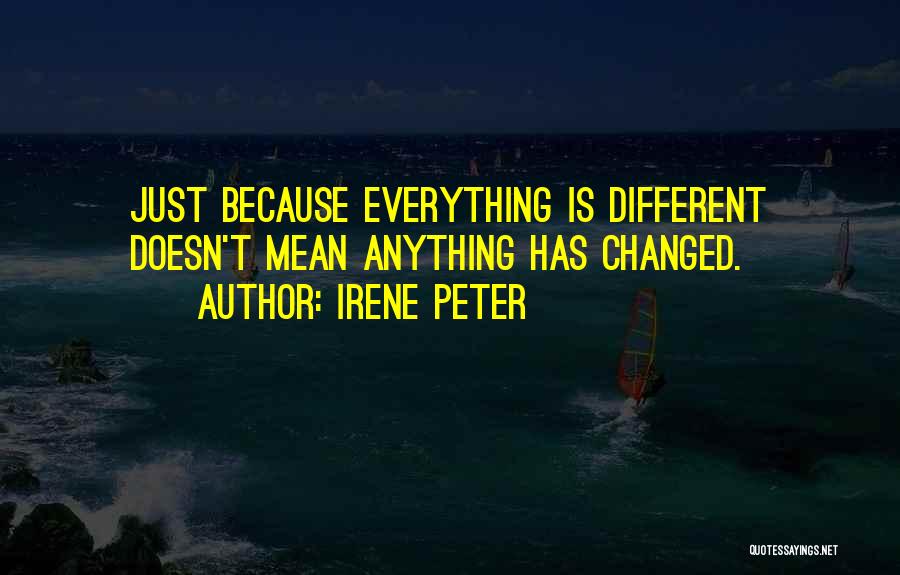 Everything Has Changed Quotes By Irene Peter