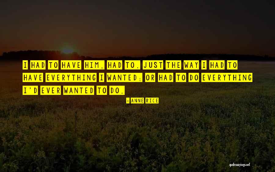 Everything I Have Ever Wanted Quotes By Anne Rice Everything I Have Ever Wanted Quotes By Anne Rice