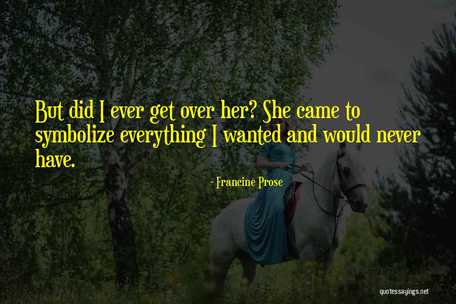 Everything I Have Ever Wanted Quotes By Francine Prose Everything I Have Ever Wanted Quotes By Francine Prose