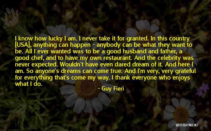 Everything I Have Ever Wanted Quotes By Guy Fieri Everything I Have Ever Wanted Quotes By Guy Fieri