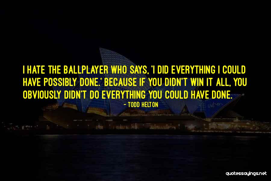 Everything I Have Quotes By Todd Helton Everything I Have Quotes By Todd Helton