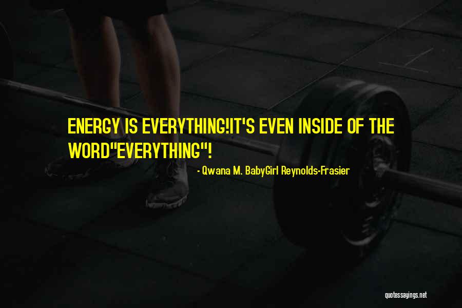 Everything Is Energy Quotes By Qwana M. BabyGirl Reynolds-Frasier Everything Is Energy Quotes By Qwana M. BabyGirl Reynolds-Frasier
