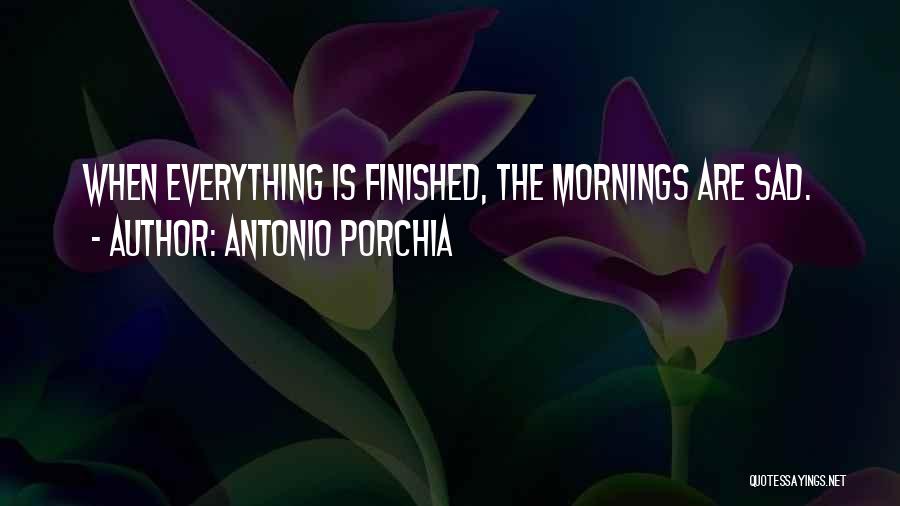 Everything Is Finished Quotes By Antonio Porchia