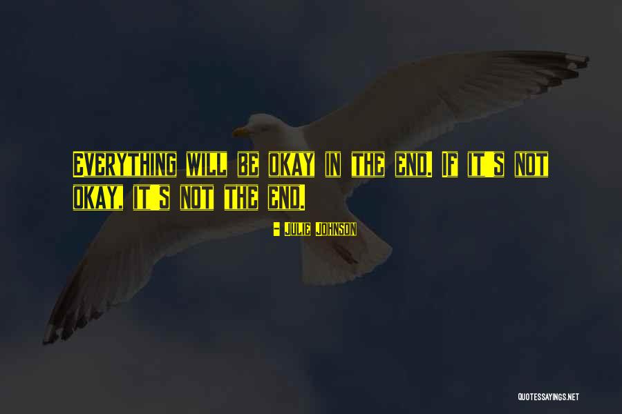 Everything Is Going To Be Ok In The End Quotes By Julie Johnson Everything Is Going To Be Ok In The End Quotes By Julie Johnson