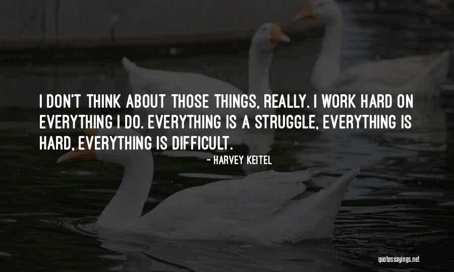 Everything Is Hard Quotes By Harvey Keitel Everything Is Hard Quotes By Harvey Keitel