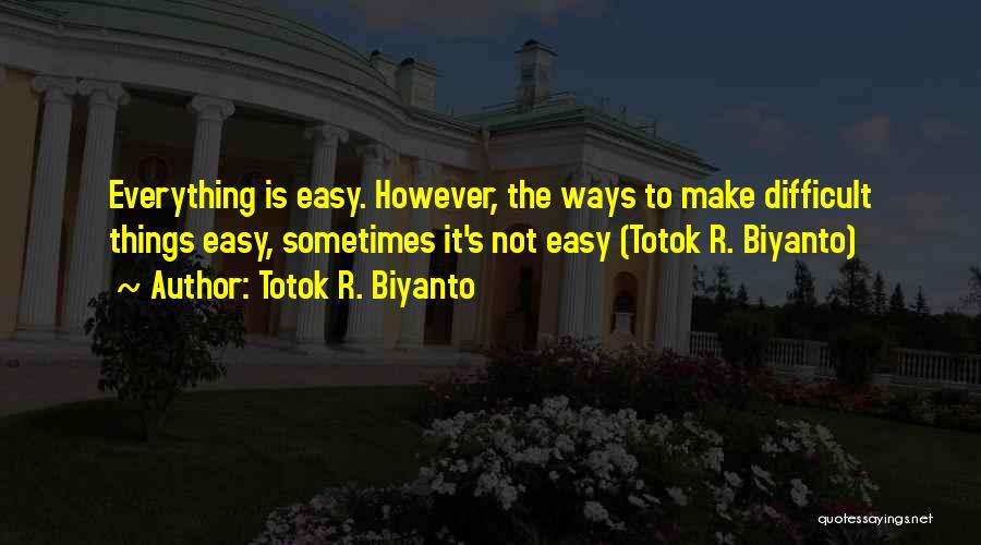 Everything Is Not Easy Quotes By Totok R. Biyanto