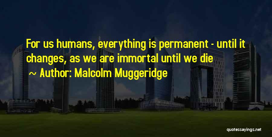 Everything Is Not Permanent Quotes By Malcolm Muggeridge