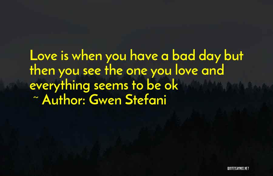 Everything Is Ok Quotes By Gwen Stefani