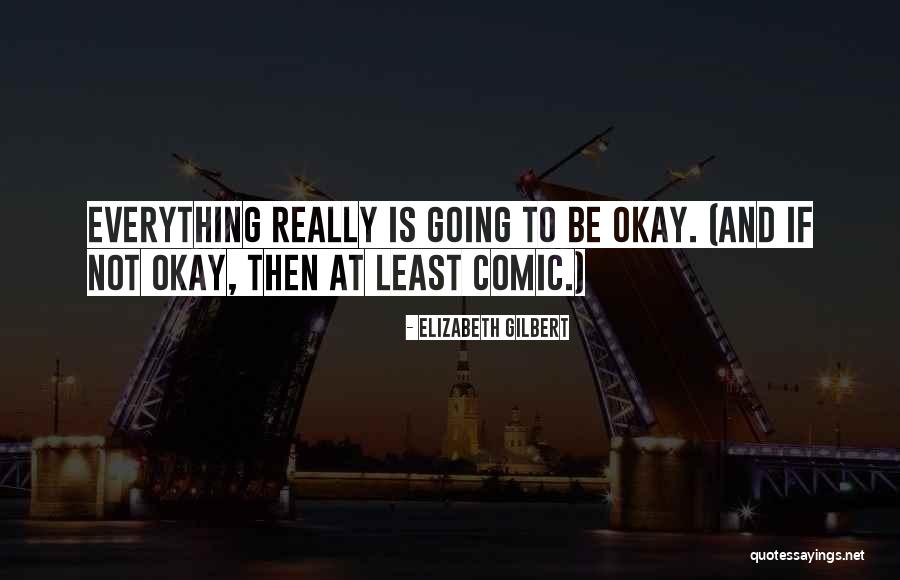 Everything Is Okay Quotes By Elizabeth Gilbert Everything Is Okay Quotes By Elizabeth Gilbert