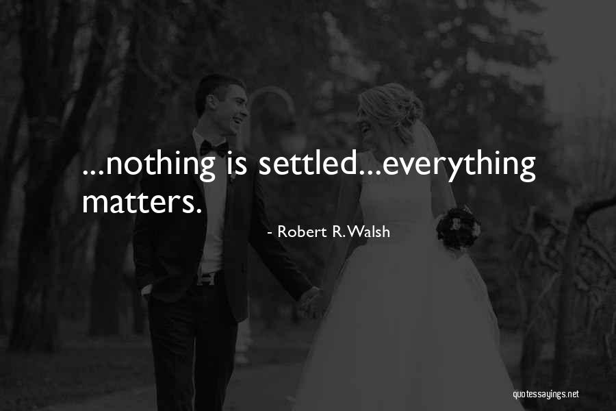 Everything Is Settled Quotes By Robert R. Walsh Everything Is Settled Quotes By Robert R. Walsh
