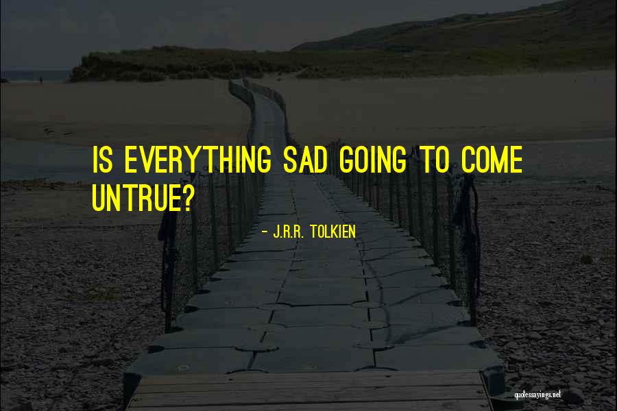Everything Sad Is Untrue Quote by J.R.R. Tolkien