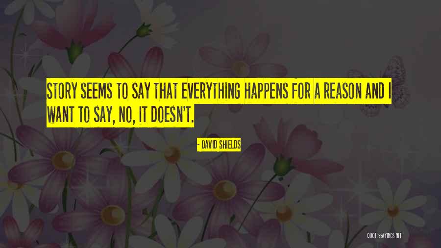 Everything That Happens For A Reason Quotes By David Shields Everything That Happens For A Reason Quotes By David Shields