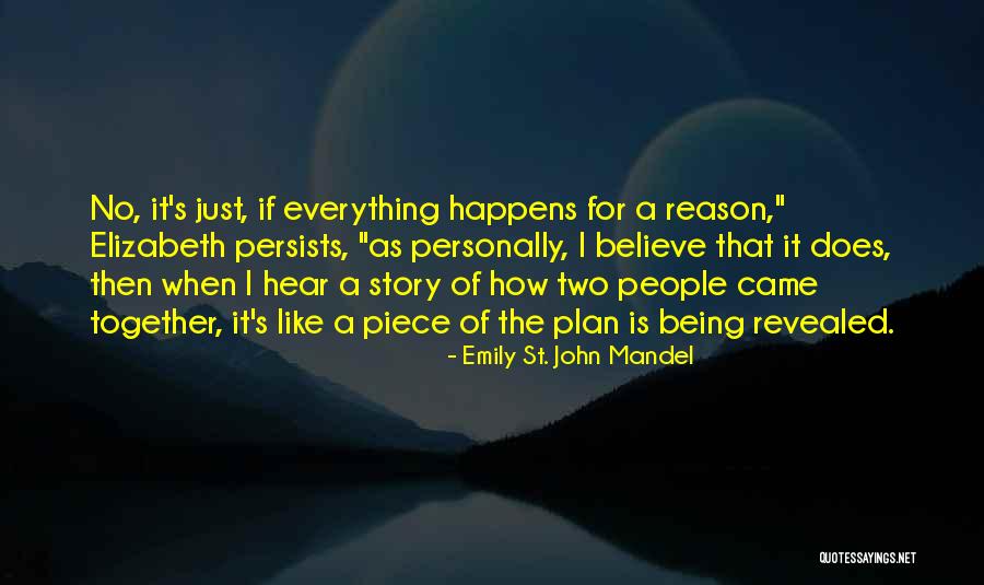 Everything That Happens For A Reason Quotes By Emily St. John Mandel Everything That Happens For A Reason Quotes By Emily St. John Mandel