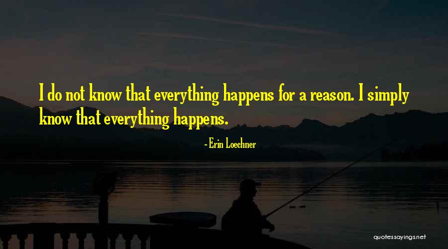 Everything That Happens For A Reason Quotes By Erin Loechner Everything That Happens For A Reason Quotes By Erin Loechner