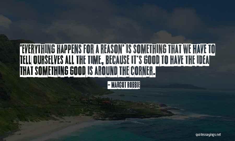 Everything That Happens For A Reason Quotes By Margot Robbie Everything That Happens For A Reason Quotes By Margot Robbie