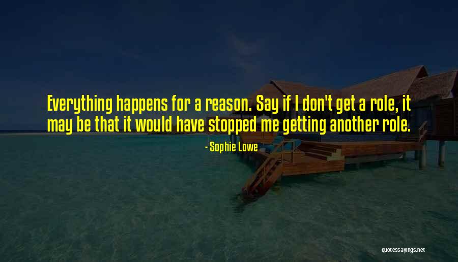 Everything That Happens For A Reason Quotes By Sophie Lowe Everything That Happens For A Reason Quotes By Sophie Lowe