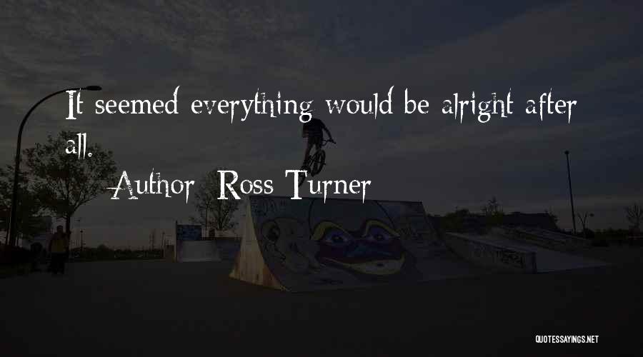 Everything Will Be Alright Soon Quotes By Ross Turner